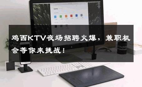 鸡西KTV夜场招聘火爆，兼职机会等你来挑战！