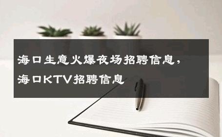 海口生意火爆夜场招聘信息，海口KTV招聘信息