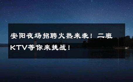 安阳夜场招聘火热来袭！二班KTV等你来挑战！