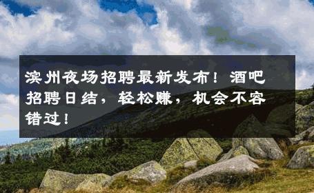 滨州夜场招聘最新发布！酒吧招聘日结，轻松赚，机会不容错过！