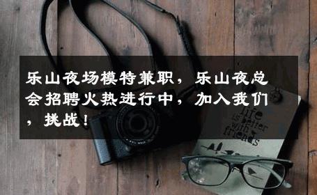 乐山夜场模特兼职，乐山夜总会招聘火热进行中，加入我们，挑战！