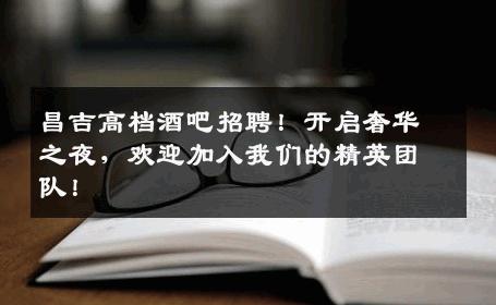 昌吉高档酒吧招聘！开启奢华之夜，欢迎加入我们的精英团队！