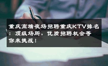 重庆高端夜场招聘重庆KTV排名：顶级场所，优质招聘机会等你来挑战！