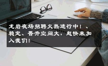 龙岩夜场招聘火热进行中！、稳定、晋升空间大，赶快来加入我们！