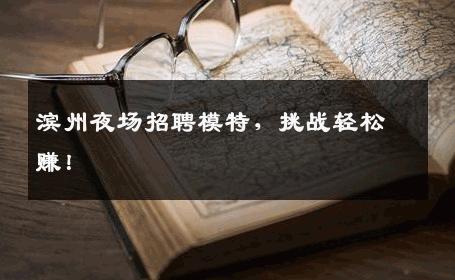 滨州夜场招聘模特，挑战轻松赚！