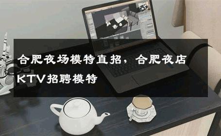 合肥夜场模特直招，合肥夜店KTV招聘模特