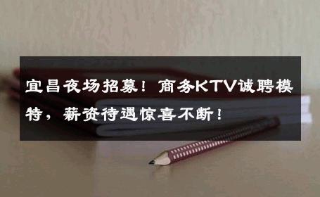 宜昌夜场招募！商务KTV诚聘模特，薪资待遇惊喜不断！