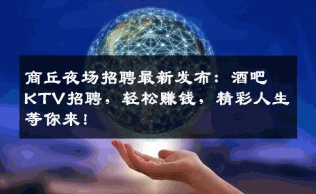 商丘夜场招聘最新发布：酒吧KTV招聘，轻松赚钱，精彩人生等你来！