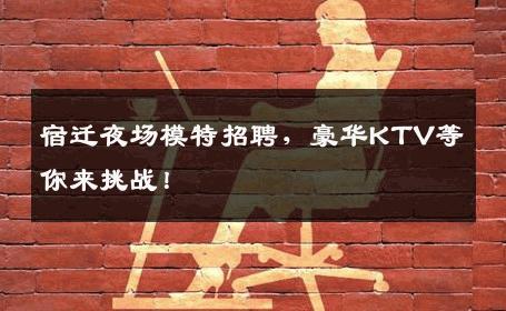 宿迁夜场模特招聘，豪华KTV等你来挑战！
