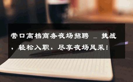 营口高档商务夜场招聘 _ 挑战，轻松入职，尽享夜场风采！