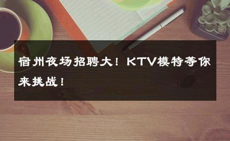 宿州夜场招聘大！KTV模特等你来挑战！