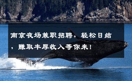 南京夜场兼职招聘，轻松日结，赚取丰厚收入等你来！