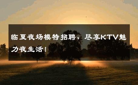 临夏夜场模特招聘，尽享KTV魅力夜生活！