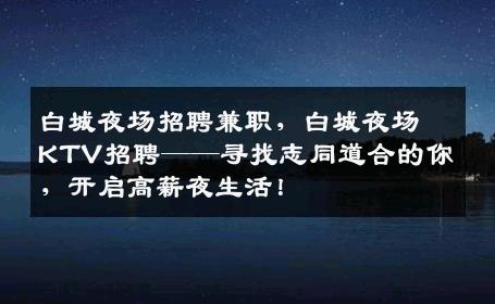 白城夜场招聘兼职，白城夜场KTV招聘——寻找志同道合的你，开启高薪夜生活！