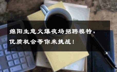 绵阳生意火爆夜场招聘模特，优质机会等你来挑战！