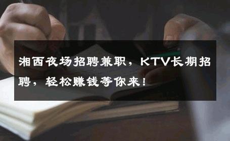 湘西夜场招聘兼职，KTV长期招聘，轻松赚钱等你来！