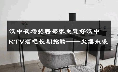 汉中夜场招聘哪家生意好汉中KTV酒吧长期招聘——火爆来袭