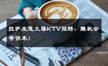 拉萨生意火爆KTV招聘，赚机会等你来！