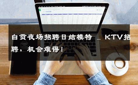 自贡夜场招聘日结模特 _ KTV招聘，机会难得！