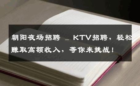 朝阳夜场招聘 _ KTV招聘，轻松赚取高额收入，等你来挑战！