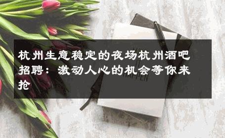 杭州生意稳定的夜场杭州酒吧招聘：激动人心的机会等你来抢
