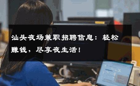 汕头夜场兼职招聘信息：轻松赚钱，尽享夜生活！