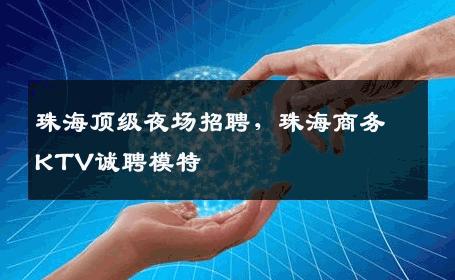 珠海顶级夜场招聘，珠海商务KTV诚聘模特