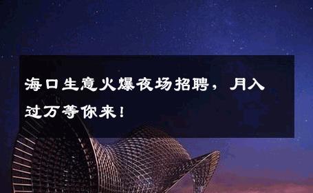 海口生意火爆夜场招聘，月入过万等你来！