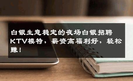 白银生意稳定的夜场白银招聘KTV模特，薪资高福利好，轻松赚！