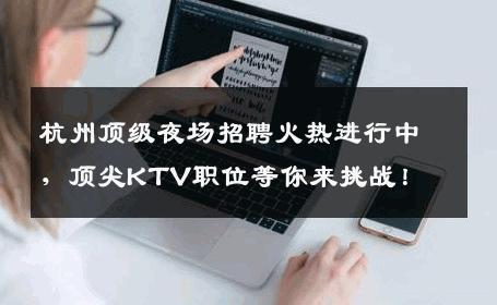 杭州顶级夜场招聘火热进行中，顶尖KTV职位等你来挑战！