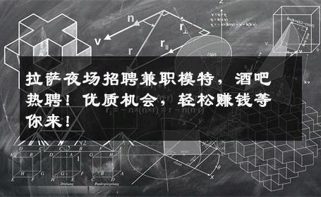 拉萨夜场招聘兼职模特，酒吧热聘！优质机会，轻松赚钱等你来！