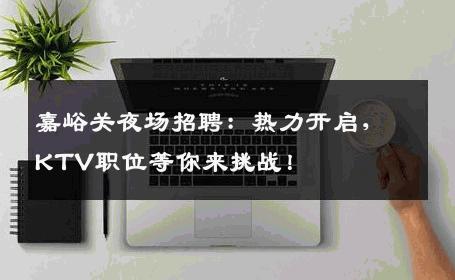 嘉峪关夜场招聘：热力开启，KTV职位等你来挑战！