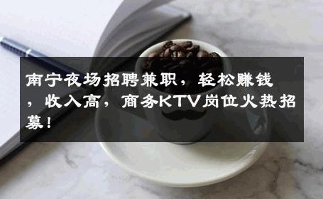 南宁夜场招聘兼职，轻松赚钱，收入高，商务KTV岗位火热招募！
