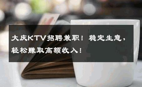大庆KTV招聘兼职！稳定生意，轻松赚取高额收入！