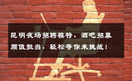 昆明夜场招聘模特，酒吧招募颜值担当，轻松等你来挑战！