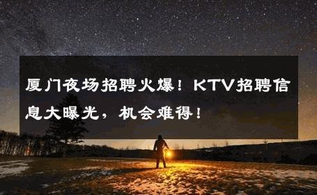 厦门夜场招聘火爆！KTV招聘信息大曝光，机会难得！