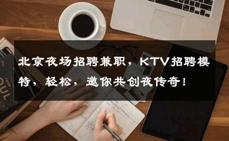 北京夜场招聘兼职，KTV招聘模特，轻松，邀你共创夜传奇！