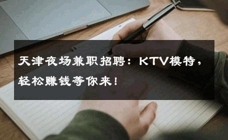 天津夜场兼职招聘：KTV模特，轻松赚钱等你来！