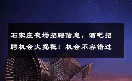 石家庄夜场招聘信息，酒吧招聘机会大揭秘！机会不容错过