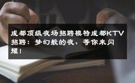 成都顶级夜场招聘模特成都KTV招聘：梦幻般的夜，等你来闪耀！