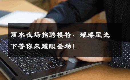丽水夜场招聘模特，璀璨星光下等你来耀眼登场！