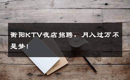 衡阳KTV夜店招聘，月入过万不是梦！