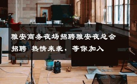 雅安商务夜场招聘雅安夜总会招聘 热情来袭，等你加入