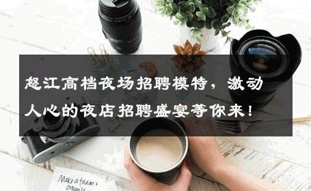 怒江高档夜场招聘模特，激动人心的夜店招聘盛宴等你来！