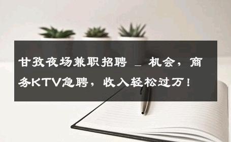 甘孜夜场兼职招聘 _ 机会，商务KTV急聘，收入轻松过万！