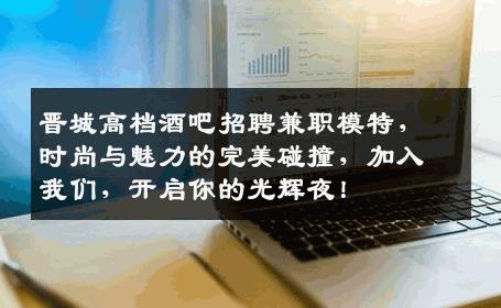 晋城高档酒吧招聘兼职模特，时尚与魅力的完美碰撞，加入我们，开启你的光辉夜！