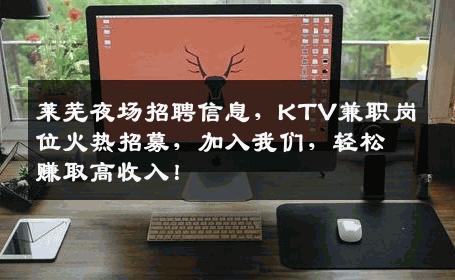莱芜夜场招聘信息，KTV兼职岗位火热招募，加入我们，轻松赚取高收入！