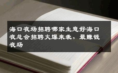 海口夜场招聘哪家生意好海口夜总会招聘火爆来袭，最赚钱夜场