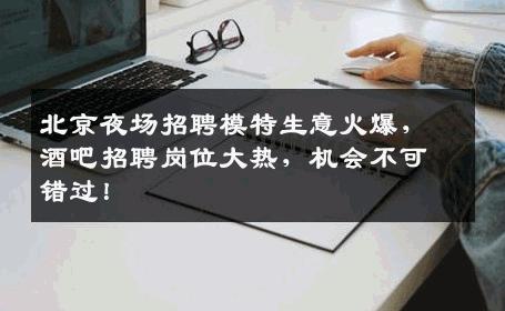北京夜场招聘模特生意火爆，酒吧招聘岗位大热，机会不可错过！