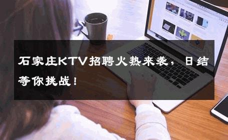 石家庄KTV招聘火热来袭，日结等你挑战！